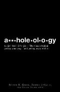 A**holeology: The Science Behind Getting Your Way - And Getting Away with It