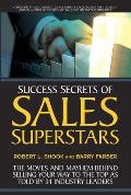 Success Secrets of Sales Superstars The Moves & Mayhem Behind Selling Your Way to the Top as Told by 34 Industry Leaders