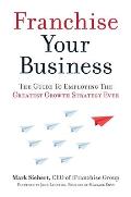 Franchise Your Business The Guide To Employing The Greatest Growth Strategy Ever