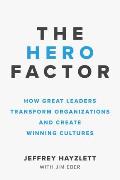 Hero Factor How Great Leaders Transform Organizations & Create Winning Cultures
