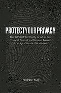 Protect Your Privacy How to Protect Your Identity as Well as Your Financial Personal & Computer Records in an Age of Constant Surveilla