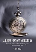Brief History of History Great Historians & the Epic Quest to Explain the Past