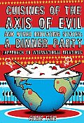 Cuisines of the Axis of Evil & Other Irritating States A Dinner Party Approach to International Relations