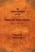 The Publications of the American Tract Society: Volume VI