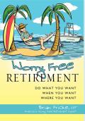 Worry Free Retirement: Do What You Want, When You Want, Where You Want