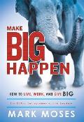 Make Big Happen How to Live Work & Give Big