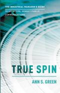 True Spin: The Industrial Manager's Guide to Effective, Honest Public Communication