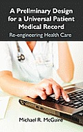 A Preliminary Design for a Universal Patient Medical Record: Re-engineering Health Care