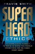 Superhero Ethics 10 Comic Book Heroes 10 Ways to Save the World Which One Do We Need Most Now