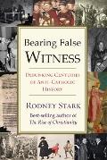 Bearing False Witness: Debunking Centuries of Anti-Catholic History