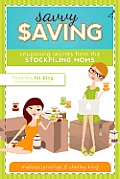 Savvy Saving: Couponing Secrets from the Stockpiling Moms