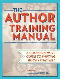 The Author Training Manual: A Comprehensive Guide to Writing Books That Sell