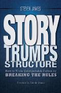 Story Trumps Structure How to Use Your Writing Instincts to Craft a Memorable Entertaining Story That Readers Cant Put Down