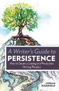 A Writer's Guide To Persistence: How to Create a Lasting and Productive Writing Practice