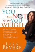 You Are Not What You Weigh End Your War with Food & Discover Your True Value