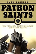 Patron Saints How the Saints Gave New Orleans a Reason to Believe