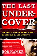 Last Undercover The True Story of an FBI Agents Dangerous Dance with Evil