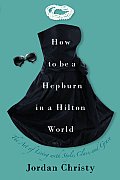 How to Be a Hepburn in a Hilton World The Art of Living with Style Class & Grace