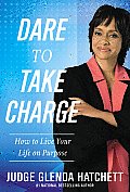Dare to Take Charge How to Live Your Life on Purpose
