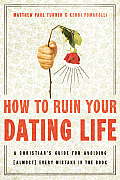 How to Ruin Your Dating Life A Christians Guide for Avoiding Almost Every Mistake in the Book