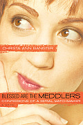 Blessed Are the Meddlers Confessions of a Serial Matchmaker