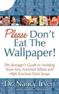 Please Don't Eat the Wallpaper!: The Teenager's Guide to Avoiding Trans Fats, Enriched Wheat and High Fructose Corn Syrup