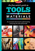 Fine Artists Guide to Tools & Materials An Essential Reference for Understanding & Using the Tools of the Trade