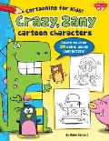 Crazy, Zany Cartoon Characters: Learn to Draw 20 Weird, Wacky Characters!