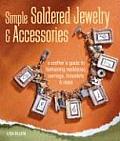Simple Soldered Jewelry & Accessories A Crafters Guide to Fashioning Necklaces Earrings Bracelets & More