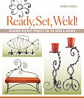 Ready Set Weld Beginner Friendly Projects for the Home & Garden