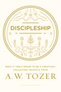 Discipleship What It Truly Means to Be a Christian Collected Insights from A W Tozer