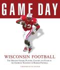 Wisconsin Football: The Greatest Games, Players, Coaches and Teams in the Glorious Tradition of Badger Football
