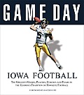 Iowa Football The Greatest Games Players Coaches & Teams in the Glorious Tradition of Hawkeye Football