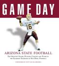 Game Day: Arizona State Football: The Greatest Games, Players, Coaches and Teams in the Glorious Tradition of Sun Devil Football