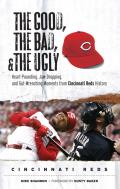The Good, the Bad, & the Ugly: Cincinnati Reds: Heart-Pounding, Jaw-Dropping, and Gut-Wrenching Moments from Cincinnati Reds History