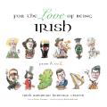 For the Love of Being Irish An A To Z Guide to Bono Colleens Guinness Saints & Scholars