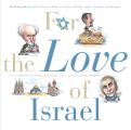 For the Love of Israel The Holy Land From Past to Present an A Z Primer for Hachamin Talmidim Vatikim Noodnikim & Dreamers