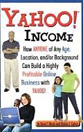 Yahoo Income: How Anyone of Any Age, Location, And/Or Background Can Build a Highly Profitable Online Business with Yahoo
