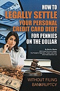 How to Legally Settle Your Personal Credit Card Debt for Pennies on the Dollar: Without Filing Bankruptcy