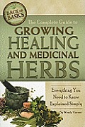 The Complete Guide to Growing Healing and Medicinal Herbs: Everything You Need to Know Explained Simply (Back-To-Basics)