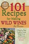 101 Recipes for Wild Wines at Home A Step By Step Guide to Using Herbs Fruits & Flowers