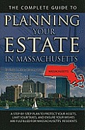The Complete Guide to Planning Your Estate in Massachusetts: A Step-By-Step Plan to Protect Your Assets, Limit Your Taxes, and Ensure Your Wishes Are