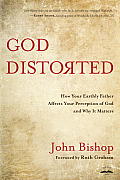God Distorted How Your Earthly Father Affects Your Perception of God & Why It Matters