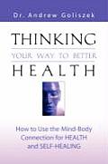 Thinking Your Way to Better Health How to Use the Mind Body Connection for Health & Self Healing