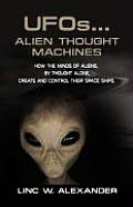UFOs...ALIEN THOUGHT MACHINES: How the Minds of Aliens, By Thought Alone, Create and Control Their Spaceships