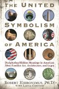 The United Symbolism of America: Deciphering Hidden Meanings in America's Most Familiar Art, Architecture, and Logos