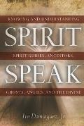 Spirit Speak: Knowing and Understanding Spirit Guides, Ancestors, Ghosts, Angels, and the Divine