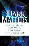 Dark Matters Unifying Matter Dark Matter Dark Energy & the Universal Grid