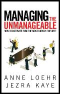Managing the Unmanageable: How to Motivate Even the Most Unruly Employee