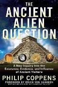 Ancient Alien Question A New Inquiry Into the Existence Evidence & Influence of Ancient Visitors